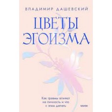 Цветы эгоизма. Как травмы влияют на личность и что с этим делать. Владимир Дашевский